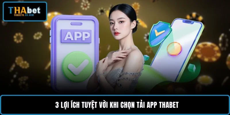 THABET App Chính Thức - Tải Android, iOS An Toàn 2026 3 3 lợi ích tuyệt vời khi chọn tải app THABET